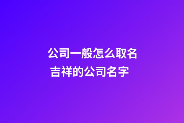 公司一般怎么取名 吉祥的公司名字-第1张-公司起名-玄机派